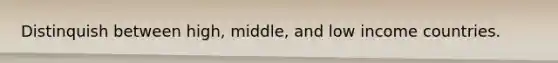 Distinquish between high, middle, and low income countries.