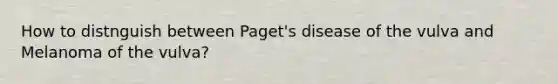 How to distnguish between Paget's disease of the vulva and Melanoma of the vulva?