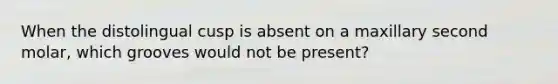 When the distolingual cusp is absent on a maxillary second molar, which grooves would not be present?