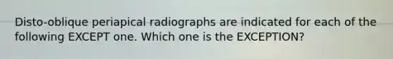 Disto-oblique periapical radiographs are indicated for each of the following EXCEPT one. Which one is the EXCEPTION?