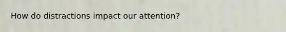 How do distractions impact our attention?