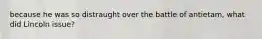 because he was so distraught over the battle of antietam, what did Lincoln issue?