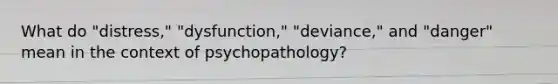 What do "distress," "dysfunction," "deviance," and "danger" mean in the context of psychopathology?