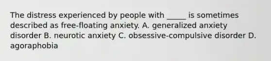 The distress experienced by people with _____ is sometimes described as free-floating anxiety. A. generalized anxiety disorder B. neurotic anxiety C. obsessive-compulsive disorder D. agoraphobia