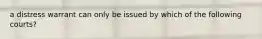 a distress warrant can only be issued by which of the following courts?