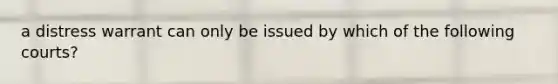 a distress warrant can only be issued by which of the following courts?