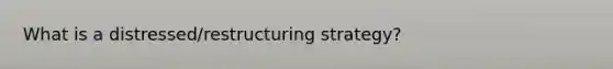 What is a distressed/restructuring strategy?