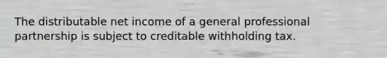 The distributable net income of a general professional partnership is subject to creditable withholding tax.