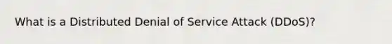 What is a Distributed Denial of Service Attack (DDoS)?