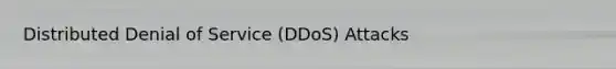 Distributed Denial of Service (DDoS) Attacks