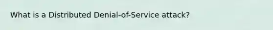 What is a Distributed Denial-of-Service attack?