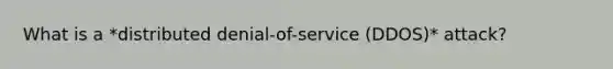 What is a *distributed denial-of-service (DDOS)* attack?