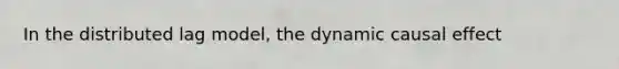 In the distributed lag model, the dynamic causal effect