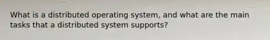 What is a distributed operating system, and what are the main tasks that a distributed system supports?