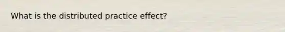 What is the distributed practice effect?