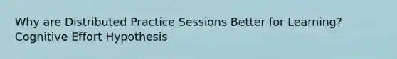 Why are Distributed Practice Sessions Better for Learning? Cognitive Effort Hypothesis