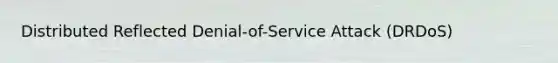 Distributed Reflected Denial-of-Service Attack (DRDoS)