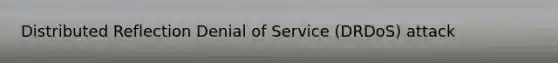 Distributed Reflection Denial of Service (DRDoS) attack
