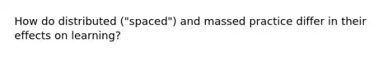 How do distributed ("spaced") and massed practice differ in their effects on learning?