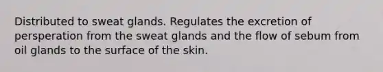 Distributed to sweat glands. Regulates the excretion of persperation from the sweat glands and the flow of sebum from oil glands to the surface of the skin.