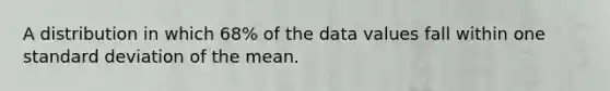 A distribution in which 68% of the data values fall within one standard deviation of the mean.