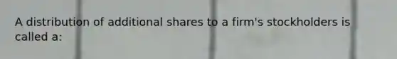 A distribution of additional shares to a firm's stockholders is called a: