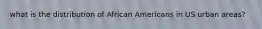 what is the distribution of African Americans in US urban areas?