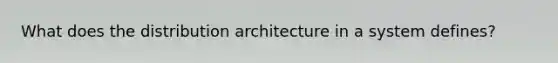 What does the distribution architecture in a system defines?