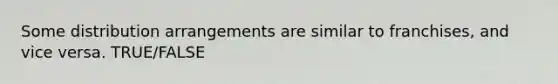 Some distribution arrangements are similar to franchises, and vice versa. TRUE/FALSE