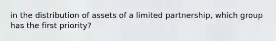 in the distribution of assets of a limited partnership, which group has the first priority?