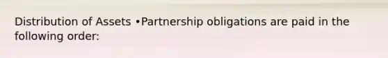 Distribution of Assets •Partnership obligations are paid in the following order: