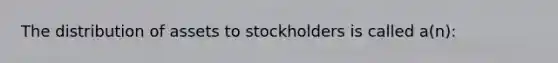 The distribution of assets to stockholders is called a(n):