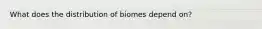 What does the distribution of biomes depend on?