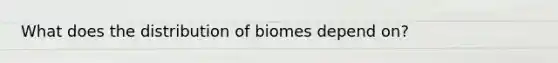 What does the distribution of biomes depend on?