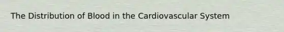 The Distribution of Blood in the Cardiovascular System