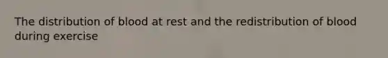 The distribution of blood at rest and the redistribution of blood during exercise