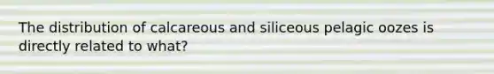 The distribution of calcareous and siliceous pelagic oozes is directly related to what?