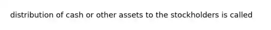 distribution of cash or other assets to the stockholders is called