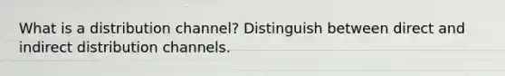 What is a distribution channel? Distinguish between direct and indirect distribution channels.