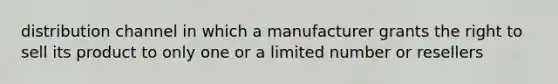 distribution channel in which a manufacturer grants the right to sell its product to only one or a limited number or resellers