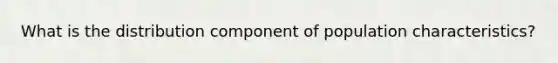 What is the distribution component of population characteristics?