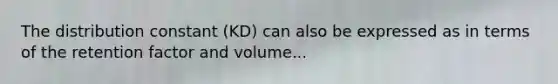 The distribution constant (KD) can also be expressed as in terms of the retention factor and volume...