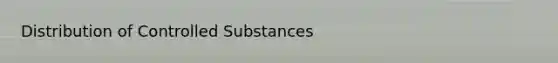 Distribution of Controlled Substances