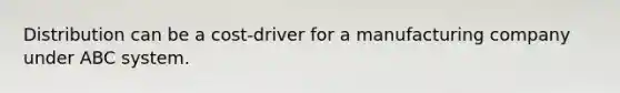 Distribution can be a cost-driver for a manufacturing company under ABC system.