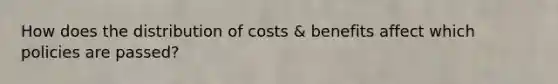 How does the distribution of costs & benefits affect which policies are passed?