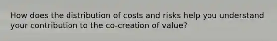 How does the distribution of costs and risks help you understand your contribution to the co-creation of value?