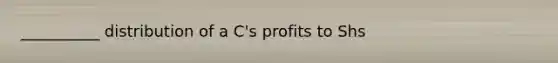 __________ distribution of a C's profits to Shs