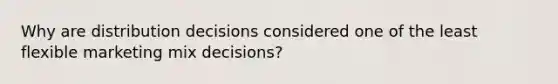 Why are distribution decisions considered one of the least flexible marketing mix decisions?