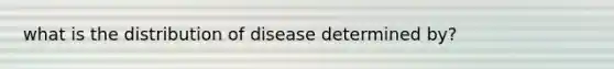 what is the distribution of disease determined by?