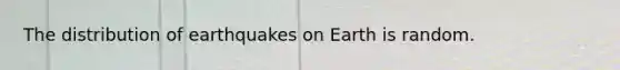 The distribution of earthquakes on Earth is random.